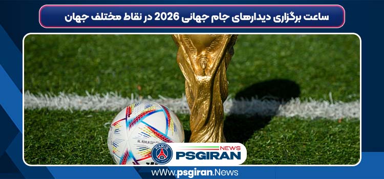 ساعت برگزاری دیدارهای جام جهانی ۲۰۲۶ در نقاط مختلف جهان